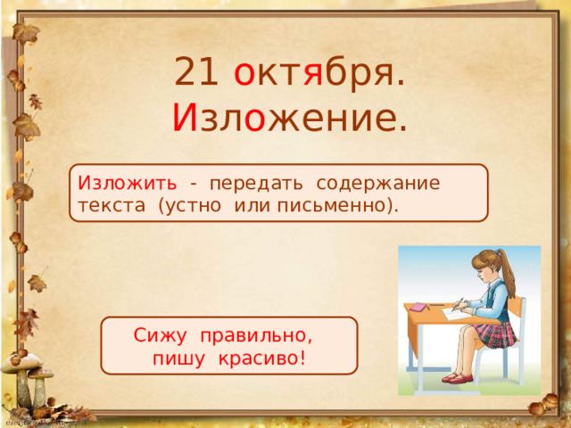 21 о кт я бря.  И зл о жение. Изложить - передать содержание текста (устно или письменно). Сижу правильно, пишу красиво! 