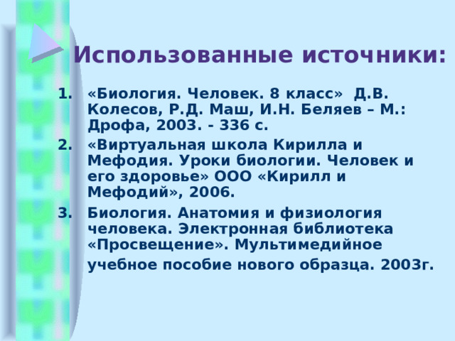 Использованные источники: «Биология. Человек. 8 класс»  Д.В. Колесов, Р.Д. Маш, И.Н. Беляев  – М.:  Дрофа, 2003. - 336 с. «Виртуальная школа Кирилла и Мефодия. Уроки биологии. Человек и его здоровье» ООО «Кирилл и Мефодий», 2006. Биология. Анатомия и физиология человека. Электронная библиотека «Просвещение». Мультимедийное учебное пособие нового образца. 2003г.  