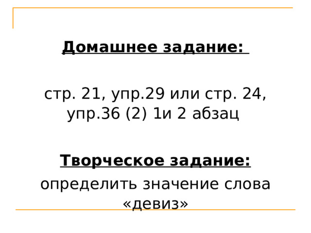 Домашнее задание: стр. 21, упр.29 или стр. 24, упр.36 (2) 1и 2 абзац  Творческое задание: определить значение слова «девиз» 