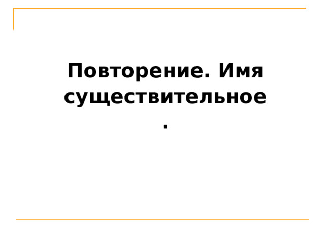 Повторение. Имя существительное. 