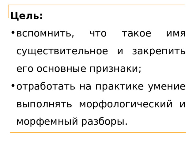 Цель: вспомнить, что такое имя существительное и закрепить его основные признаки; отработать на практике умение выполнять морфологический и морфемный разборы. 