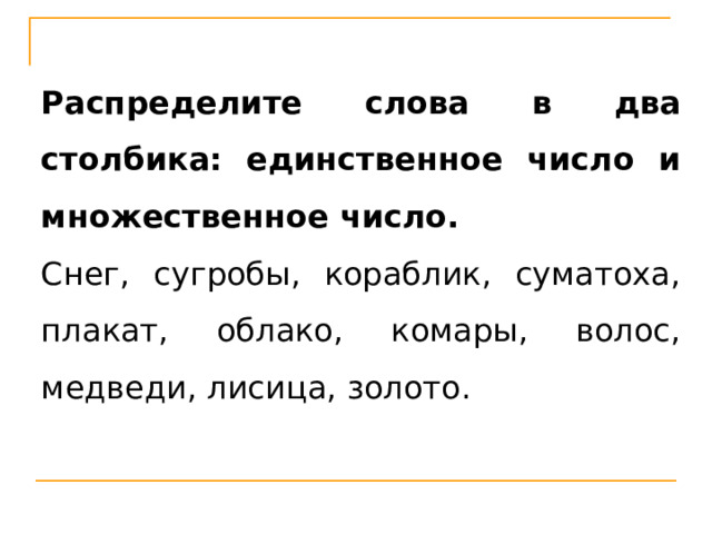 Распределите слова в два столбика: единственное число и множественное число. Снег, сугробы, кораблик, суматоха, плакат, облако, комары, волос, медведи, лисица, золото. 