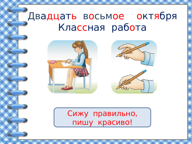 Дв а дц ат ь в о сьм ое  о кт я бря  Кла сс ная раб о та Сижу правильно, пишу красиво! 