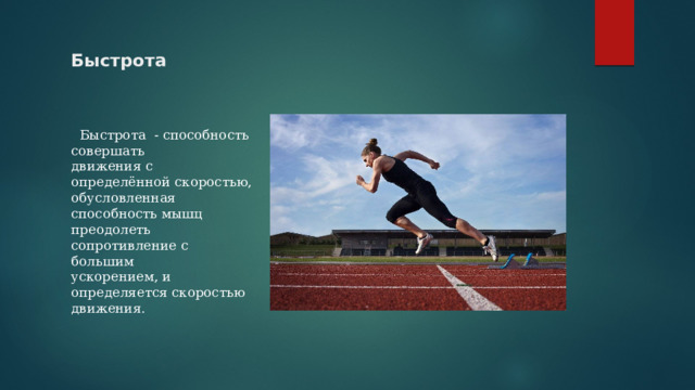 Быстрота  Быстрота - способность совершать  движения с определённой скоростью,  обусловленная способность мышц  преодолеть сопротивление с большим  ускорением, и определяется скоростью  движения. 