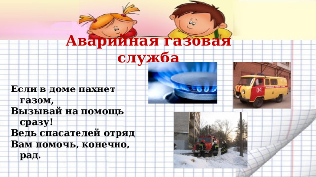 Аварийная газовая служба Если в доме пахнет газом, Вызывай на помощь сразу! Ведь спасателей отряд Вам помочь, конечно, рад. 
