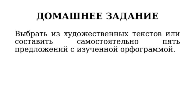 ДОМАШНЕЕ ЗАДАНИЕ Выбрать из художественных текстов или составить самостоятельно пять предложений с изученной орфограммой. 
