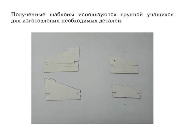 Полученные шаблоны используются группой учащихся для изготовления необходимых деталей. 