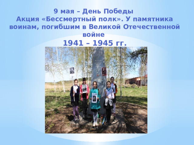 9 мая – День Победы  Акция «Бессмертный полк». У памятника воинам, погибшим в Великой Отечественной войне  1941 – 1945 гг. 