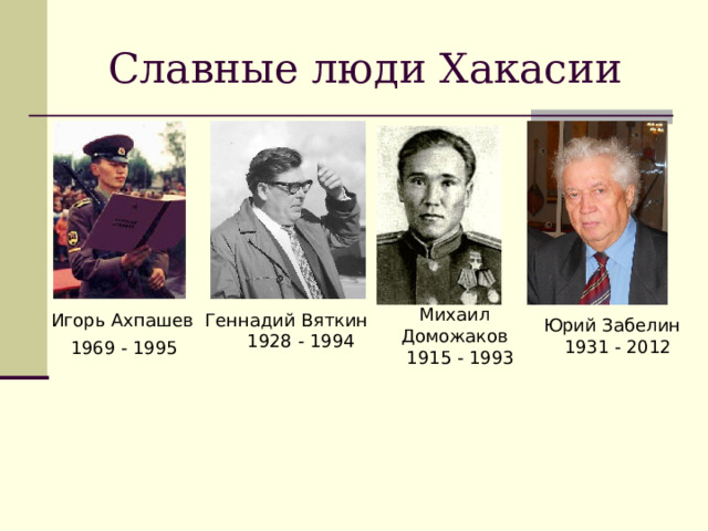 Михаил Доможаков  1915 - 1993 Славные люди Хакасии Игорь Ахпашев  Геннадий Вяткин  1928 - 1994 Юрий Забелин  1931 - 2012 1969 - 1995 