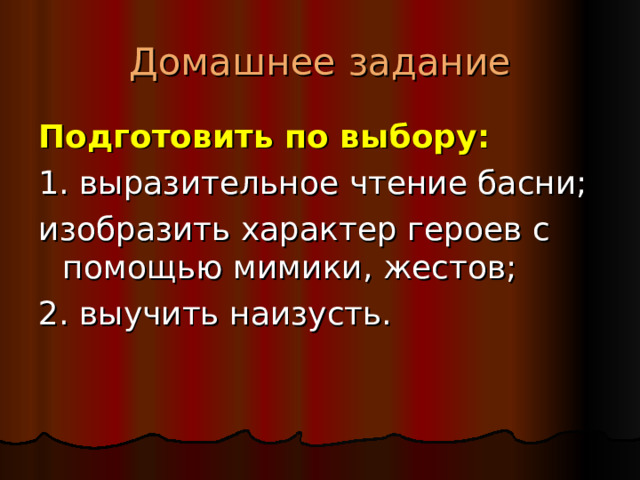 Домашнее задание Подготовить по выбору: 1. выразительное чтение басни; изобразить характер героев с помощью мимики, жестов; 2. выучить наизусть. 