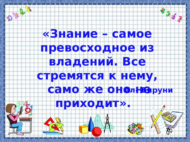 «Знание – самое превосходное из владений. Все стремятся к нему,  само же оно не приходит». Ал- Бируни 
