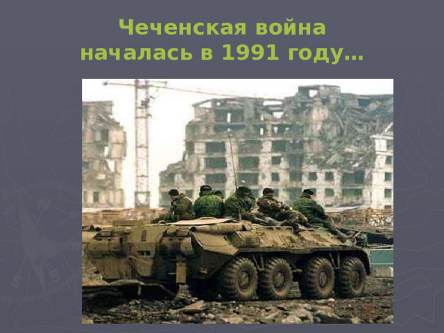 Чеченская война  началась в 1991 году…  
