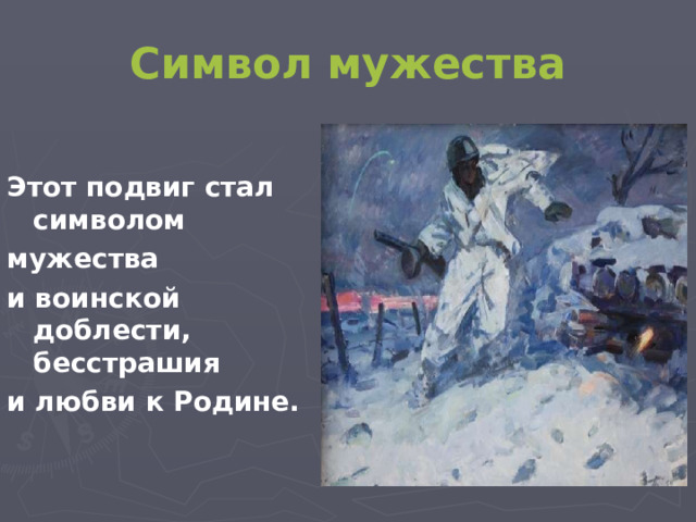 Символ мужества Этот подвиг стал символом мужества и воинской доблести, бесстрашия и любви к Родине.  