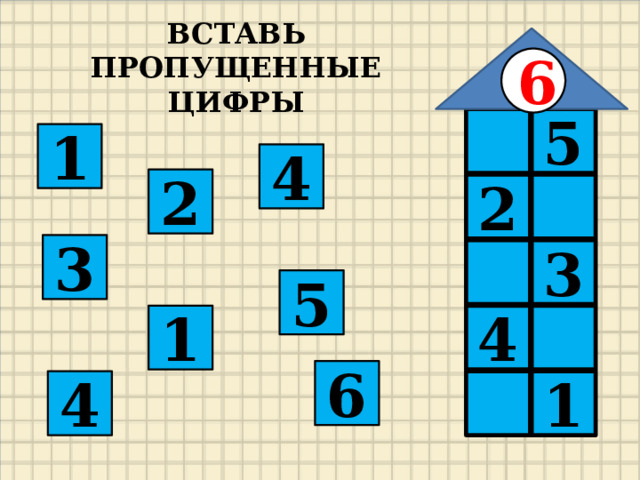 ВСТАВЬ ПРОПУЩЕННЫЕ ЦИФРЫ 6  5 1 4 2  2 3 3  5 4  1 6  1 4 