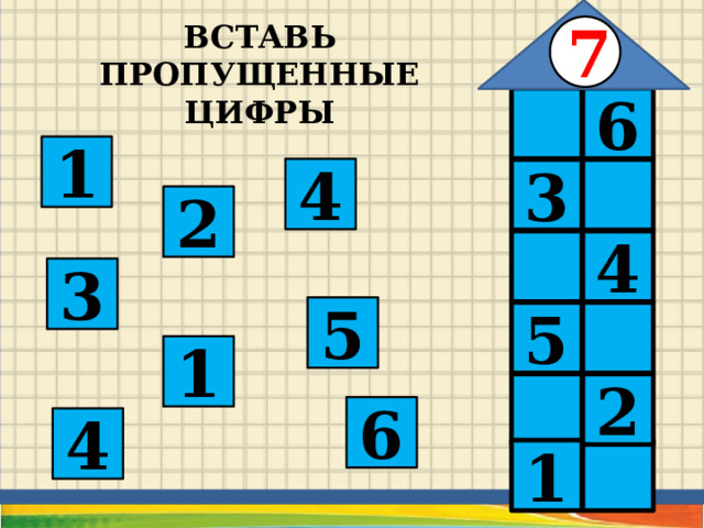 7 ВСТАВЬ ПРОПУЩЕННЫЕ ЦИФРЫ  6 1 4  3 2 4  3 5 5  1 2  6 4  1 