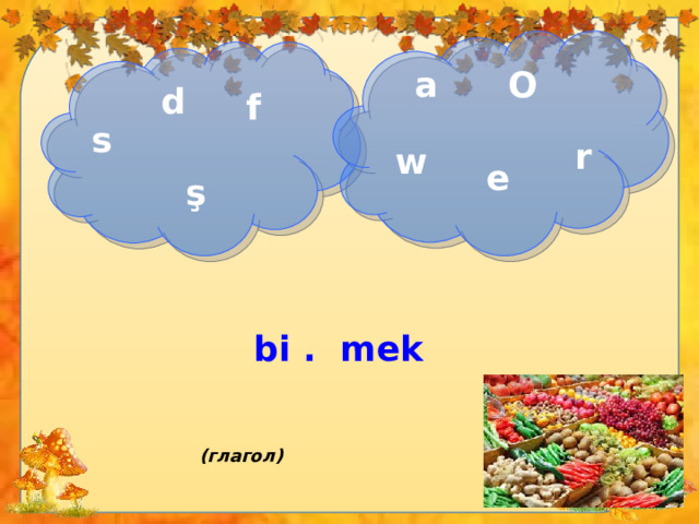 О a d f s r w e ş bi . mek (глагол) 