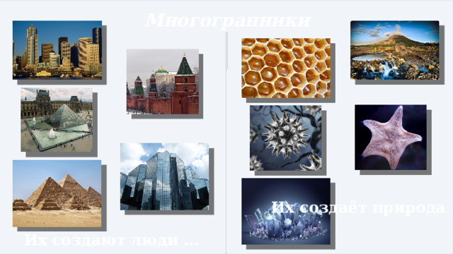 Многогранники Их создаёт природа … Их создают люди … 