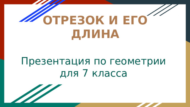   ОТРЕЗОК И ЕГО ДЛИНА   Презентация по геометрии  для 7 класса   