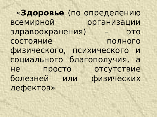        « Здоровье (по определению всемирной организации здравоохранения) – это состояние полного физического, психического и социального благополучия, а не просто отсутствие болезней или физических дефектов» 