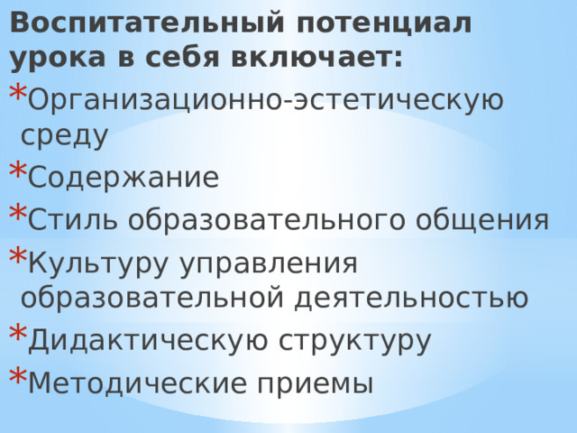 Воспитательный потенциал урока в себя включает: Организационно-эстетическую среду Содержание Стиль образовательного общения Культуру управления образовательной деятельностью Дидактическую структуру Методические приемы  