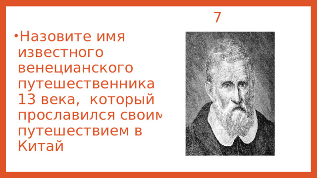  7 Назовите имя известного венецианского путешественника 13 века, который прославился своим путешествием в Китай 