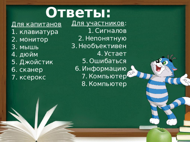 Ответы: Для участников : Сигналов Непонятную Необъективен Устает Ошибаться Информацию Компьютер Компьютер  Для капитанов 1. клавиатура 2. монитор 3. мышь 4. дюйм 5. Джойстик 6. сканер 7. ксерокс 