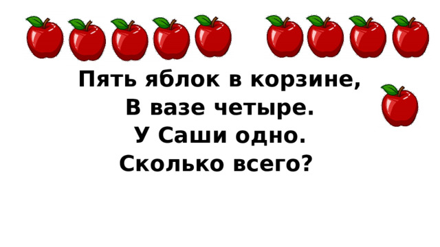 Пять яблок в корзине, В вазе четыре. У Саши одно. Сколько всего? 