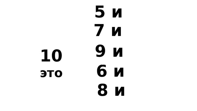 5 и 7 и 9 и 10 это 6 и 8 и 
