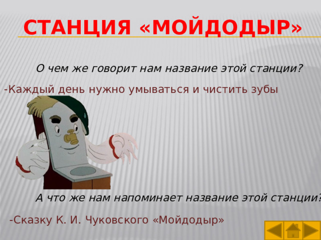Станция «мойдодыр» О чем же говорит нам название этой станции? -Каждый день нужно умываться и чистить зубы А что же нам напоминает название этой станции? -Сказку К. И. Чуковского «Мойдодыр» 