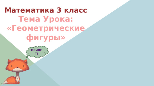      Математика 3 класс  Тема Урока:  «Геометрические фигуры» ПРИВЕТ! 