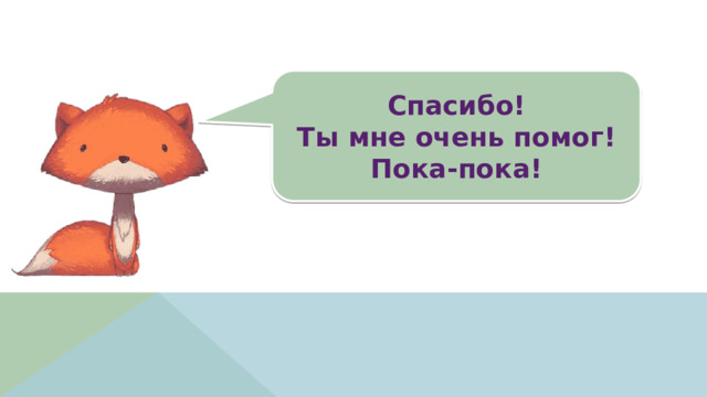 Спасибо!  Ты мне очень помог! Пока-пока! 