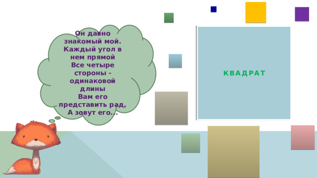 Он давно знакомый мой. Каждый угол в нем прямой Все четыре стороны - одинаковой длины Вам его представить рад, А зовут его... КВАДРАТ 