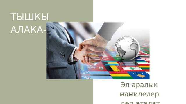 ТЫШКЫ АЛАКА- Эл аралык мамилелер  деп аталат 