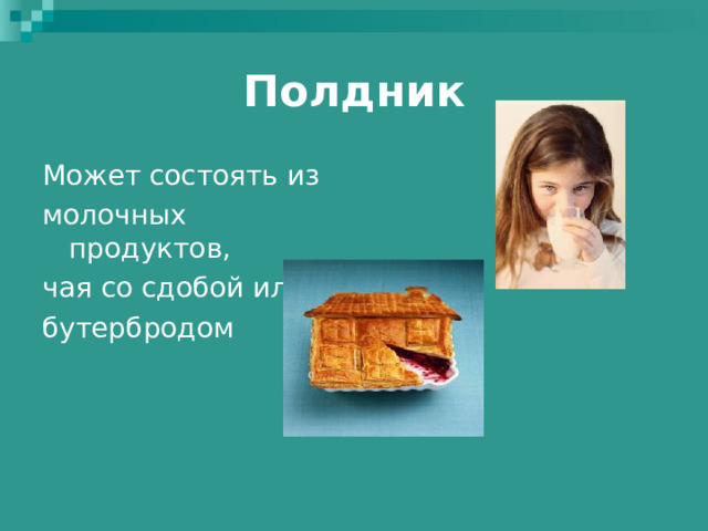 Полдник Может состоять из молочных продуктов, чая со сдобой или бутербродом 