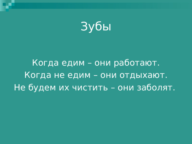 Зубы Когда едим – они работают. Когда не едим – они отдыхают. Не будем их чистить – они заболят. 