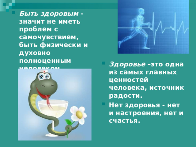 Быть здоровым - значит не иметь проблем с самочувствием, быть физически и духовно полноценным человеком. Здоровье –это одна из самых главных ценностей человека, источник радости. Нет здоровья - нет и настроения, нет и счастья.  