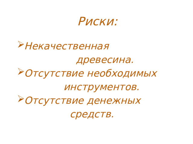 Риски: Некачественная  древесина. Отсутствие необходимых  инструментов. Отсутствие денежных  средств. 