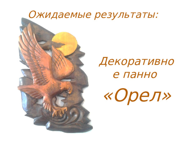 Ожидаемые результаты: Декоративное панно «Орел» 