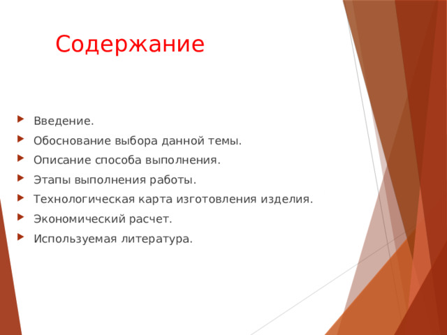 Содержание Введение. Обоснование выбора данной темы. Описание способа выполнения. Этапы выполнения работы. Технологическая карта изготовления изделия. Экономический расчет. Используемая литература. 