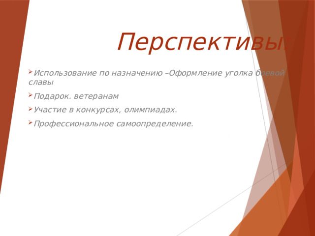 Перспективы: Использование по назначению –Оформление уголка боевой славы Подарок. ветеранам Участие в конкурсах, олимпиадах. Профессиональное самоопределение.   