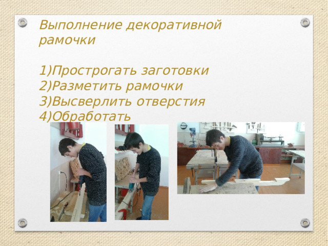 Выполнение декоративной рамочки  Прострогать заготовки Разметить рамочки Высверлить отверстия Обработать 