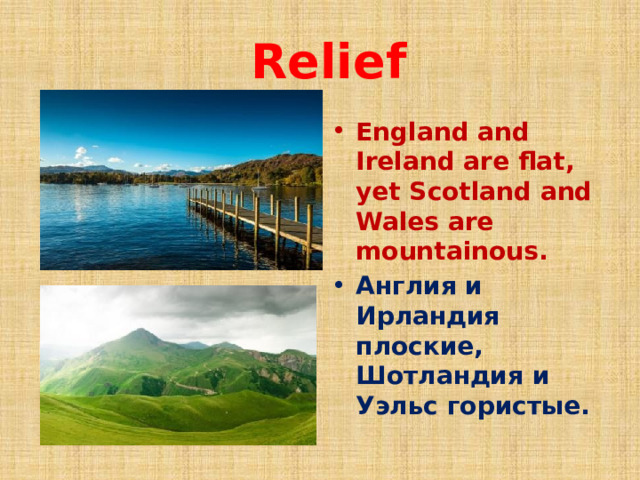  Relief England and Ireland are flat, yet Scotland and Wales are mountainous. Англия и Ирландия плоские, Шотландия и Уэльс гористые. 