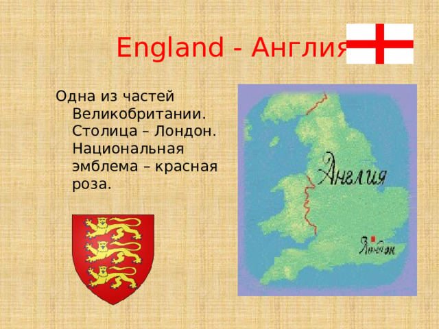 England - Англия Одна из частей Великобритании. Столица – Лондон. Национальная эмблема – красная роза. 