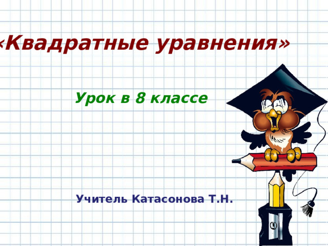 «Квадратные уравнения»   Урок в 8 классе  Учитель Катасонова Т.Н.  