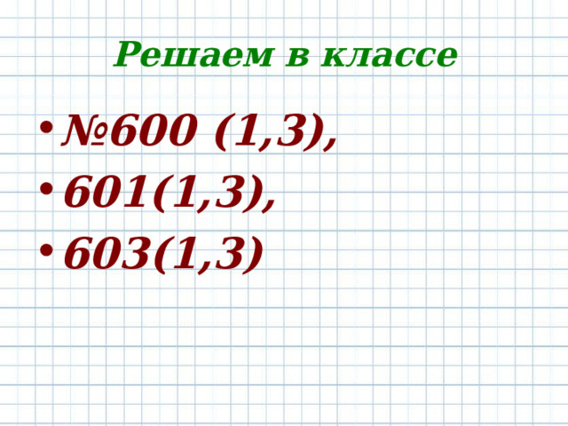 Решаем в классе № 600 (1,3), 601(1,3), 603(1,3) 