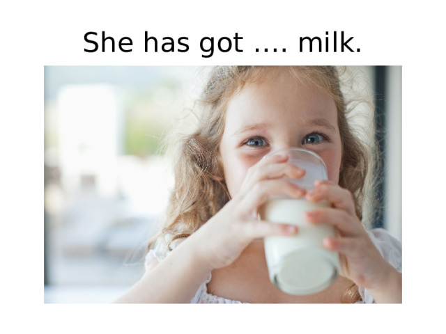 She has got …. milk. 