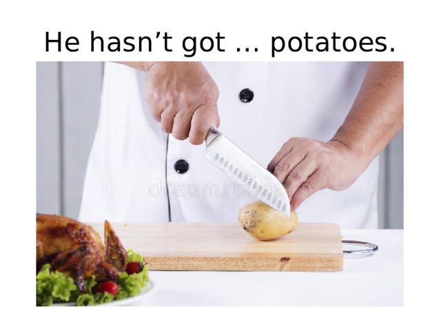 He hasn’t got … potatoes. 