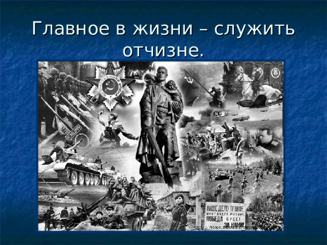 Главное в жизни – служить отчизне. 