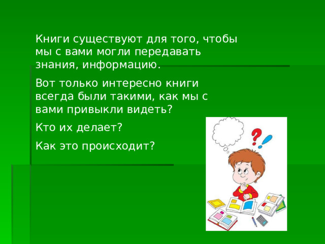Книги существуют для того, чтобы мы с вами могли передавать знания, информацию. Вот только интересно книги всегда были такими, как мы с вами привыкли видеть? Кто их делает? Как это происходит? 