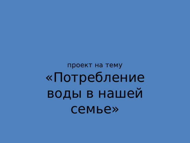 проект на тему «Потребление воды в нашей семье» 
